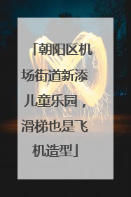 朝阳区机场街道新添儿童乐园，滑梯也是飞机造型